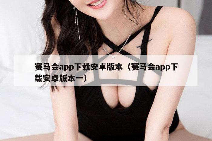 赛马会app下载安卓版本(赛马会app下载安卓版本一)